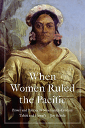 When Women Ruled the Pacific: Power and Politics in Nineteenth-Century Tahiti and Hawaii  ( Studies in Pacific Worlds )