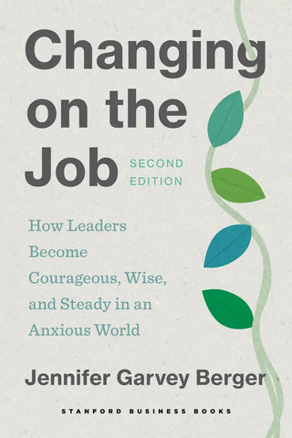 Changing on the Job : How Leaders Become Courageous, Wise, and Steady in an Anxious World