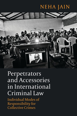 Perpetrators and Accessories in International Criminal Law : Individual Modes of Responsibility for Collective Crimes