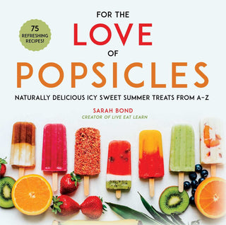 For the Love of Popsicles  ; Naturally Delicious Icy Sweet Summer Treats from AZ
