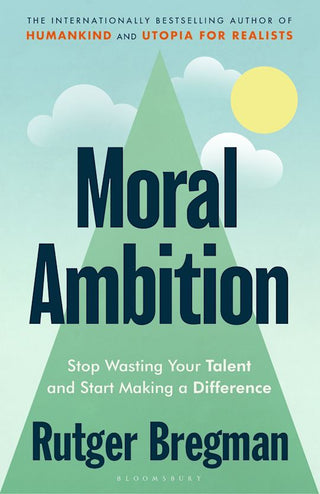 Moral Ambition: Stop Wasting Your Talent and Start Making a Difference