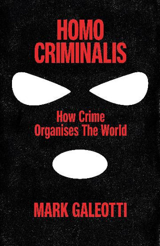 Homo Criminalis How crime organises the world