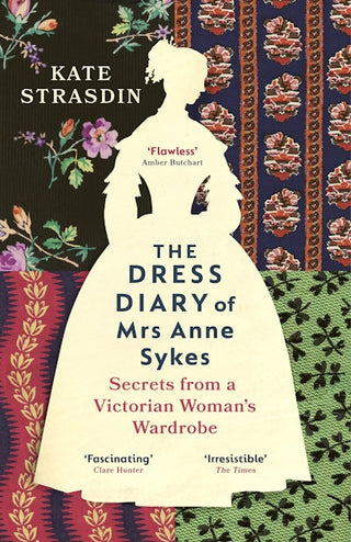 The Dress Diary of Mrs Anne Sykes : Secrets from a Victorian Woman s Wardrobe