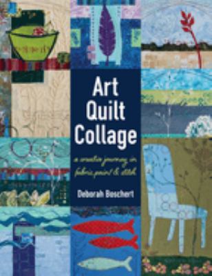 Art Quilt Collage : A Creative Journey in Fabric, Paint & Stitch