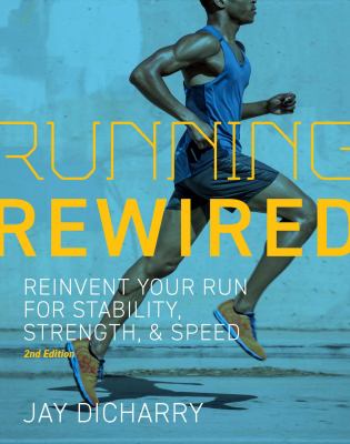 Running Rewired : Reinvent Your Run for Stability, Strength, and Speed,