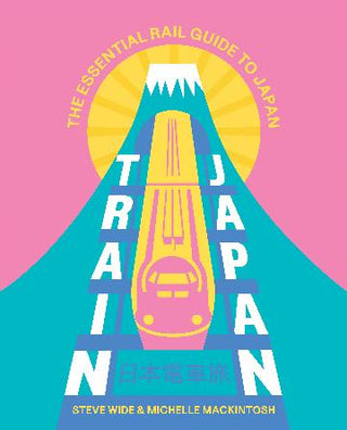 Train Japan: The Essential Rail Guide to Japan