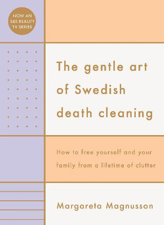 The Gentle Art of Swedish Death Cleaning : How to Free Yourself and Your Family from a Lifetime of Clutter