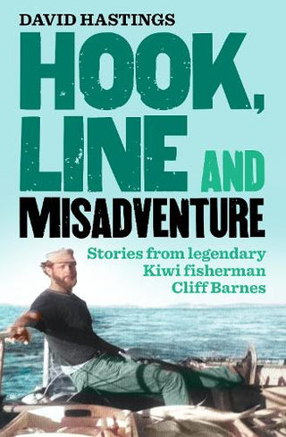 Hook, Line and Misadventure : Stories from a legendary New Zealand fisherman Cliff Barnes