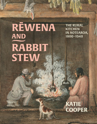 Rewena and Rabbit Stew : The Rural Kitchen in Aotearoa 1800-1940