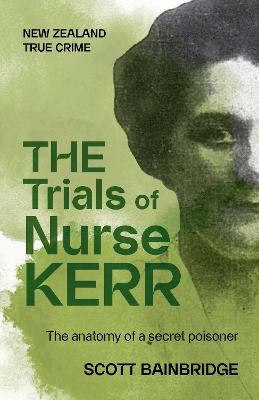 The Trials of Nurse Kerr : The Anatomy of a Secret Poisoner