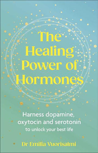 The Healing Power of Hormones: Harness dopamine, serotonin and oxytocin to unlock your best life