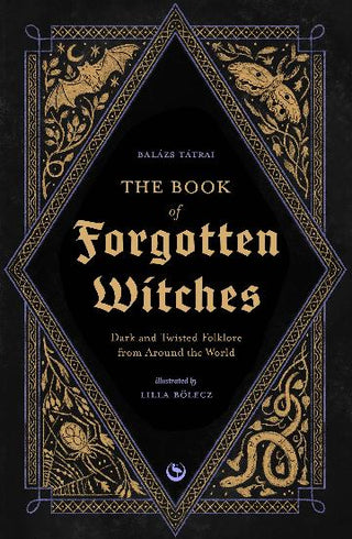 The Book of Forgotten Witches: Dark & Twisted Folklore & Stories from Around the World