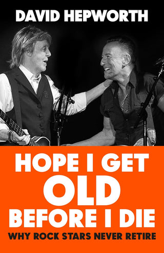 Hope I Get Old Before I Die : How Rock's Greatest Generation Kept Going to the End