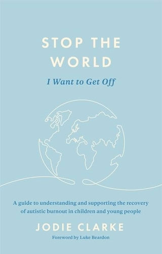 Stop the World I Want to Get Off : A guide to understanding and supporting the recovery of autistic burnout in children and young people