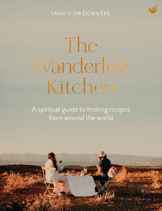 The Wanderlust Kitchen: A Spiritual Guide To Healing Recipes From Around The World