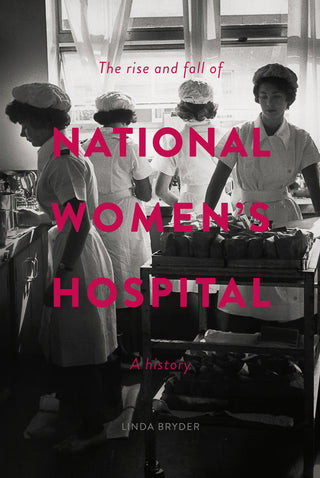 The Rise and Fall of National Women's Hospital : A History