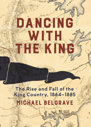 Dancing with the King: The Rise and Fall of the King Country 1864-1885