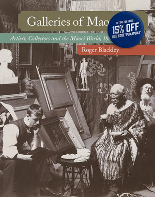 Galleries of Maoriland: Artists Collectors and the Maori World 1880 - 1910