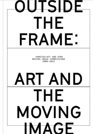 Outside the Frame : Art and the Moving Image Samstag AFF and ACMI Moving Image Commissions 2009 - 2022