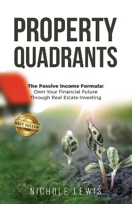 Property Quadrants : The Passive Income Formula: Own Your Financial Future Through Real Estate Investing