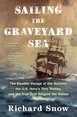 Sailing the Graveyard Sea: The Deathly Voyage of the Somers, the U.S. Navy-s Only Mutiny, and the Trial That Gripped the Nation