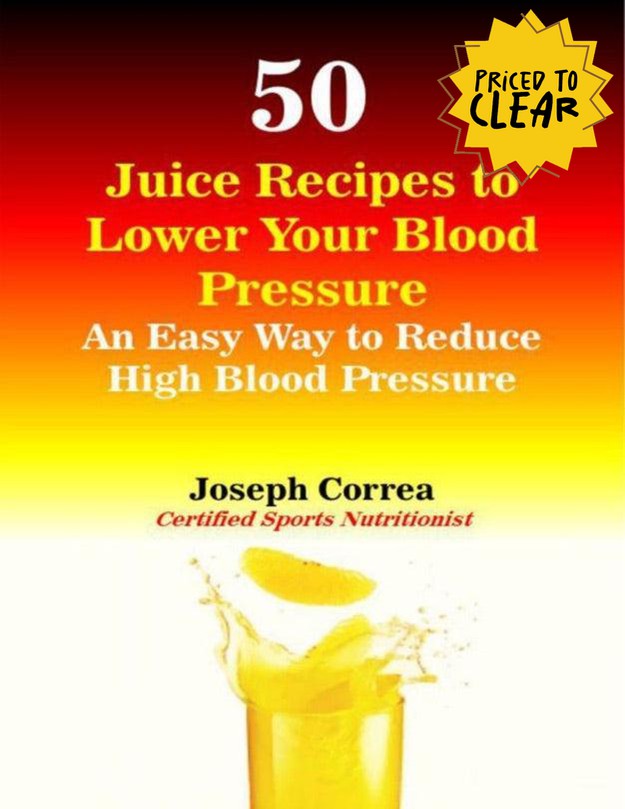 50 Juice Recipes to Lower Your Blood Pressure : An Easy Way to Reduce High Blood Pressure