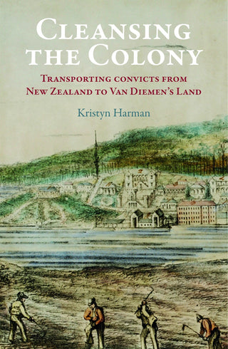 Cleansing the Colony : Transporting Convicts from New Zealand to Van Diemen's Land