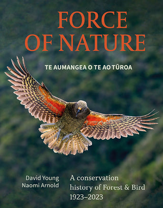 Force of Nature Te Aumangea O Te Ao Turoa: A Conservation History of Forest & Bird 1923-2024