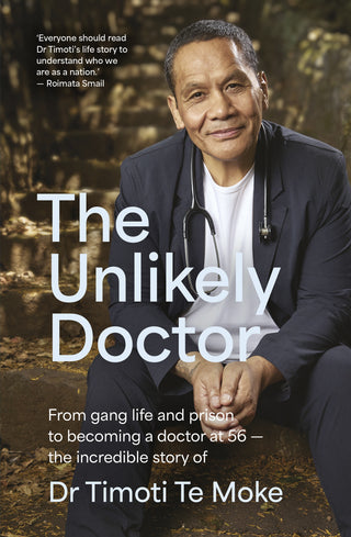 The Unlikely Doctor : From gang life and prison to becoming a doctor at 56 - the incredible story of Dr Timoti Te Moke