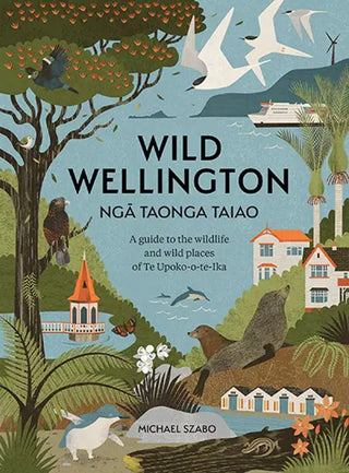 Wild Wellington Nga Taonga Taiao: A Guide To The Wildlife And Wild Places Of Te Upoko-o-te-Ika