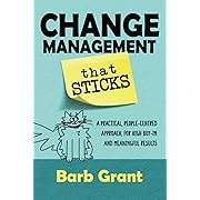 Change Management that Sticks : A Practical, People-centred Approach, for High Buy-in, and Meaningful Results