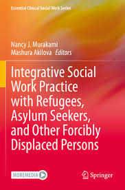 Integrative Social Work Practice with Refugees Asylum Seekers and Other Forcibly Displaced Persons