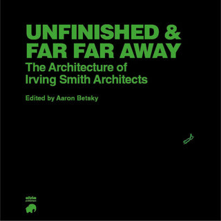 Unfinished and Far Far Away : The Architecture of Irving Smith Architects