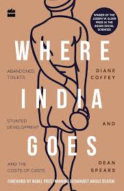 Where India Goes :  Abandoned Toilets, Stunted Development and the Costs of Caste