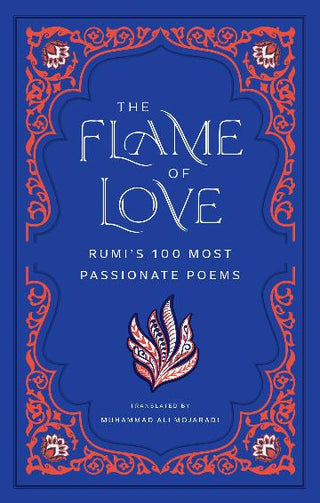 The Flame of Love: Rumi-s 100 Most Passionate Poems