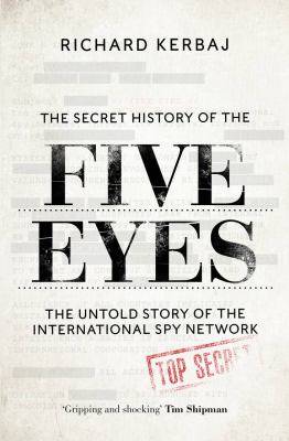 The Secret History of the Five Eyes The Untold Story of the Shadowy International Spy Network Through Its Targets Trai