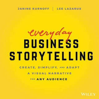 Everyday Business Storytelling : Create Simplify and Adapt a Visual Narrative for Any Audience