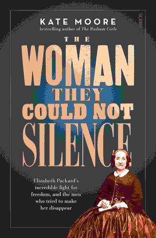 The Woman They Could Not Silence : Elizabeth Packard-s Incre dible Fight for Freedom and the Men Who Tried to Make Her Di