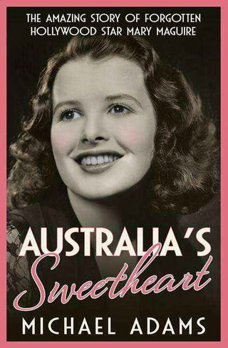 Australia-s Sweetheart : The Life and Times of Mary Maguire Our Forgotten Hollywood Star