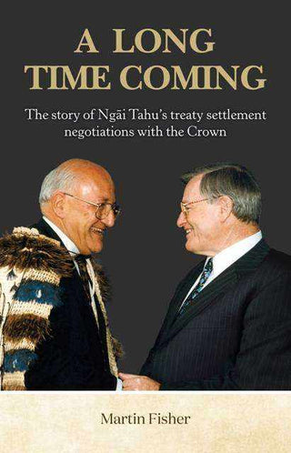 A Long Time Coming : The Story of Ngai Tahu's Treaty Settlement Negotiations with the Crown