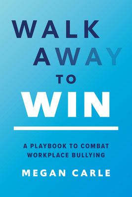 Walk Away to Win : A Playbook to Combat Workplace Bullying