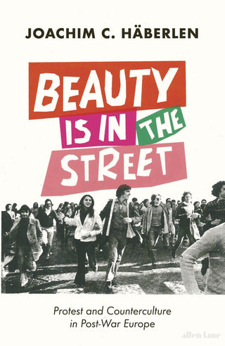 Beauty Is In The Street : Protest and Counterculture in Post-War Europe