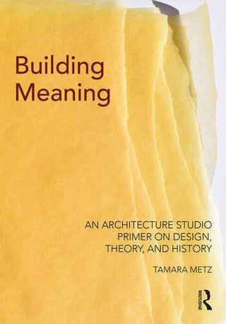 Building Meaning : An Architecture Studio Primer on Design Theory and History