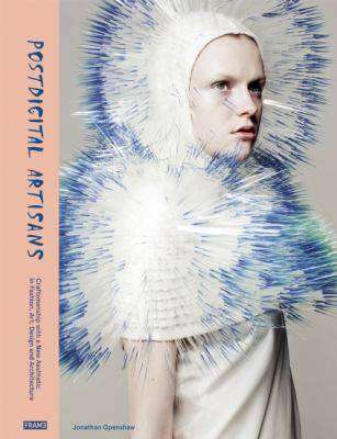 Postdigital Artisans : Craftmanship with a New Aesthetic in Fashion Art Design and Architecture