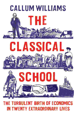 The Classical School : The Turbulant Birth of Economics in Twenty Extraordinary Lives