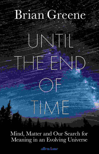 Until the End of Time : Mind Matter and Our Search for Meaning in an Evolving Universe