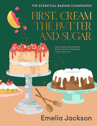 First Cream the Butter and Sugar : The Essential Baking Companion