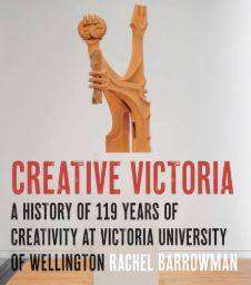 Creative Victoria : A History of 119 Years of Creativity at Victoria University of Wellington