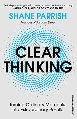 Clear Thinking : Turning Ordinary Moments into Extraordinary Results