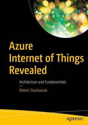 Azure Internet of Things Revealed : Architecture and Fundamentals